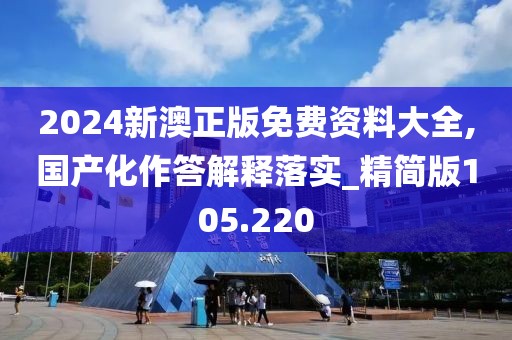 2024新澳正版免费资料大全,国产化作答解释落实_精简版105.220