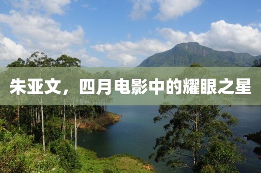 朱亚文，四月电影中的耀眼之星
