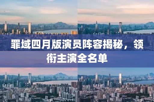 罪域四月版演员阵容揭秘，领衔主演全名单