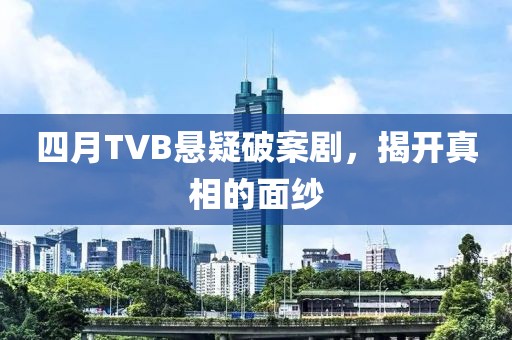 四月TVB悬疑破案剧，揭开真相的面纱