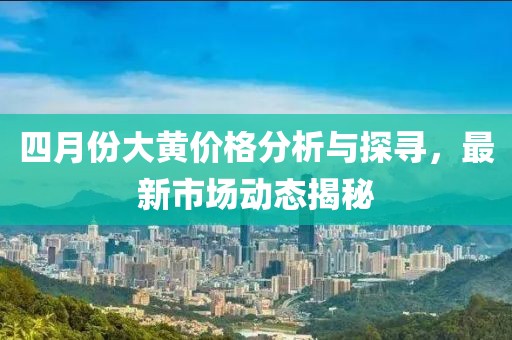 四月份大黄价格分析与探寻，最新市场动态揭秘