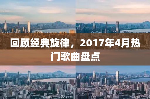 回顾经典旋律，2017年4月热门歌曲盘点