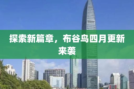 探索新篇章，布谷鸟四月更新来袭