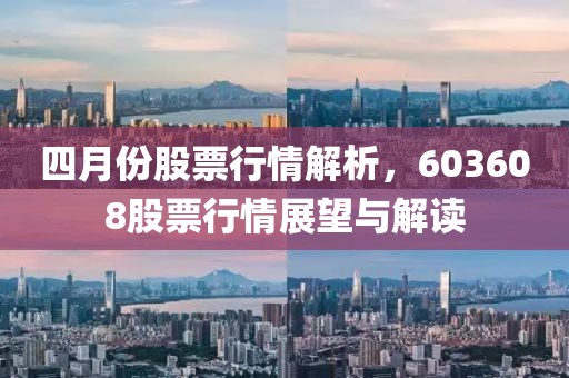 四月份股票行情解析，603608股票行情展望与解读