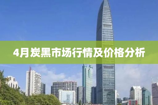 4月炭黑市场行情及价格分析