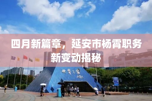 四月新篇章，延安市杨霄职务新变动揭秘