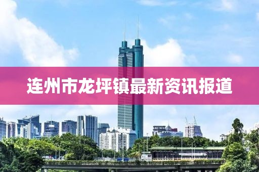 连州市龙坪镇最新资讯报道