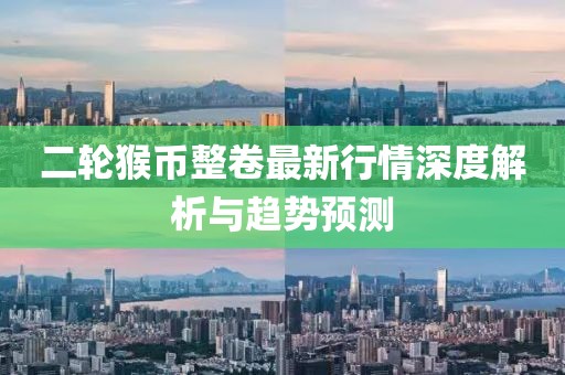 二轮猴币整卷最新行情深度解析与趋势预测