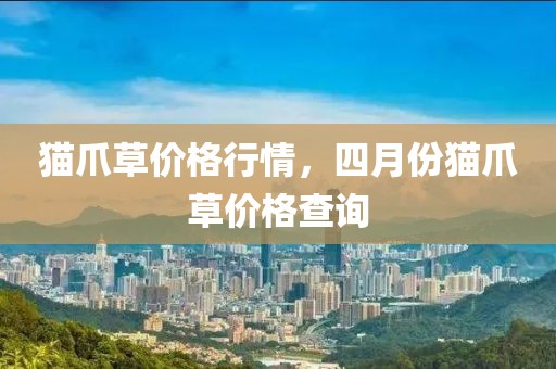 猫爪草价格行情，四月份猫爪草价格查询