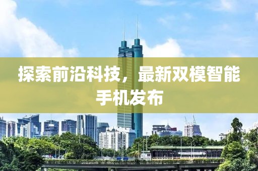 探索前沿科技，最新双模智能手机发布