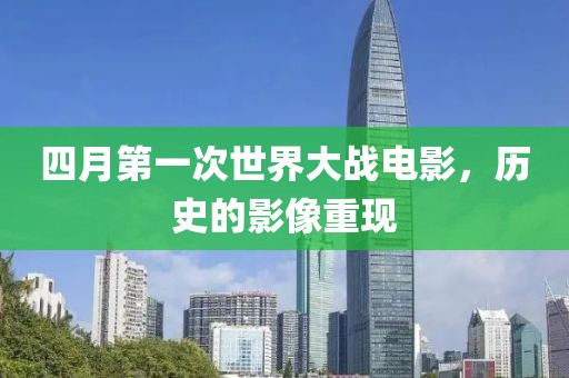 四月第一次世界大战电影，历史的影像重现