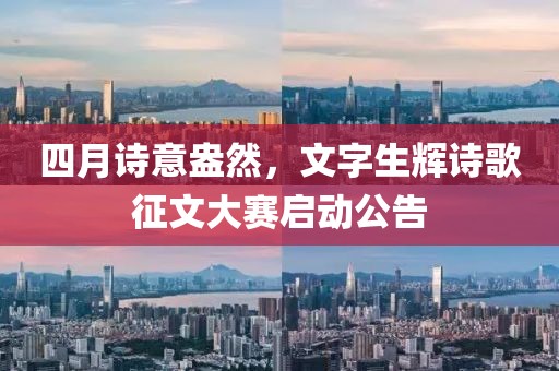 四月诗意盎然，文字生辉诗歌征文大赛启动公告