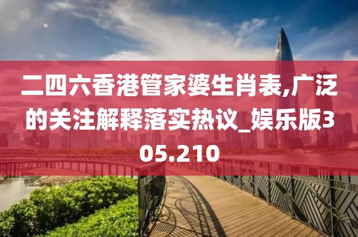 二四六香港管家婆生肖表,广泛的关注解释落实热议_娱乐版305.210