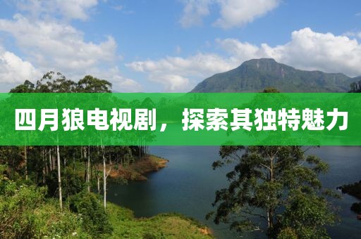 四月狼电视剧，探索其独特魅力