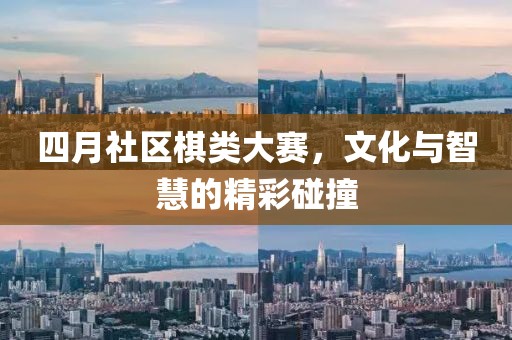 四月社区棋类大赛，文化与智慧的精彩碰撞