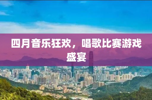 四月音乐狂欢，唱歌比赛游戏盛宴