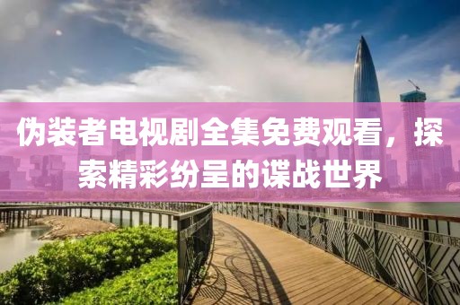 伪装者电视剧全集免费观看，探索精彩纷呈的谍战世界