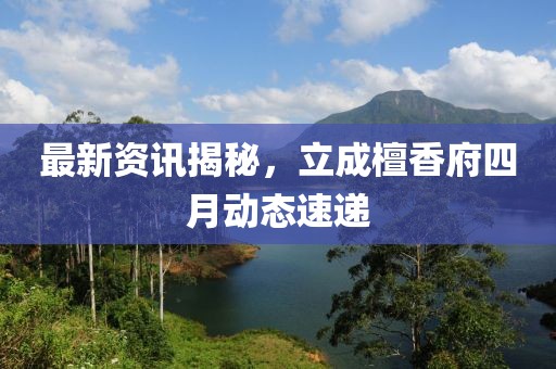 最新资讯揭秘，立成檀香府四月动态速递