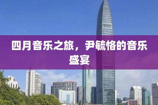 四月音乐之旅，尹毓恪的音乐盛宴