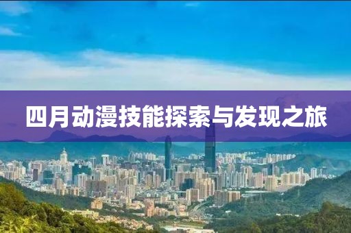 四月动漫技能探索与发现之旅