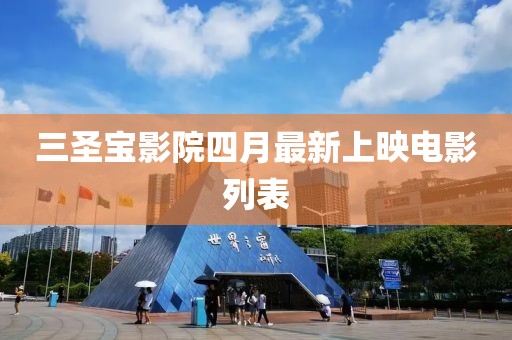 三圣宝影院四月最新上映电影列表