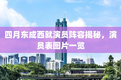 四月东成西就演员阵容揭秘，演员表图片一览