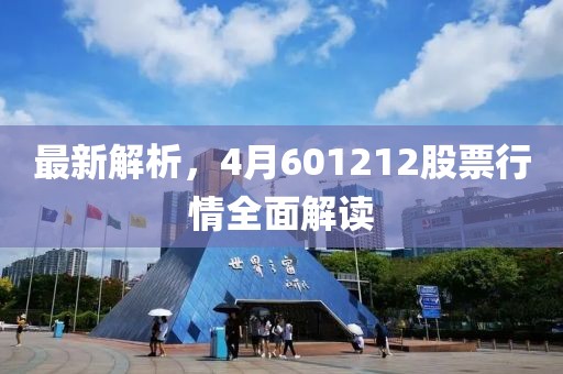 最新解析，4月601212股票行情全面解读