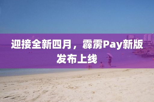 迎接全新四月，霹雳Pay新版发布上线