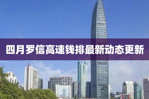 四月罗信高速钱排最新动态更新