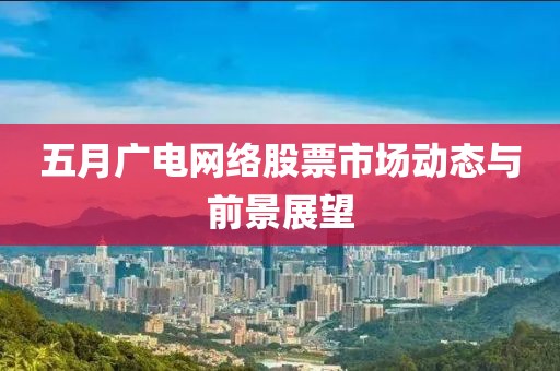 五月广电网络股票市场动态与前景展望