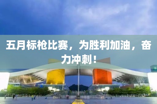 五月标枪比赛，为胜利加油，奋力冲刺！