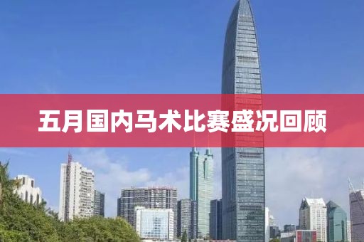 五月国内马术比赛盛况回顾