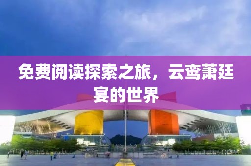 免费阅读探索之旅，云鸾萧廷宴的世界