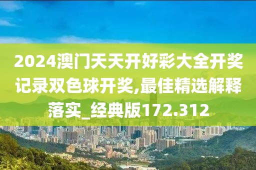 2024澳门天天开好彩大全开奖记录双色球开奖,最佳精选解释落实_经典版172.312