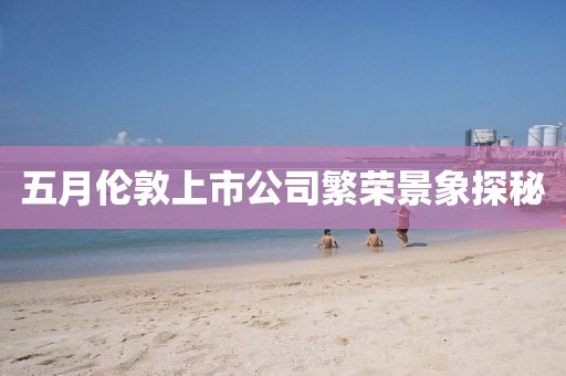 五月伦敦上市公司繁荣景象探秘