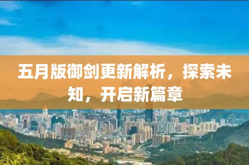 五月版御剑更新解析，探索未知，开启新篇章
