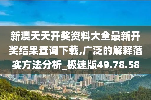 新澳天天开奖资料大全最新开奖结果查询下载,广泛的解释落实方法分析_极速版49.78.58