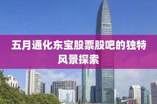 五月通化东宝股票股吧的独特风景探索