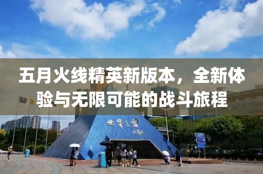 五月火线精英新版本，全新体验与无限可能的战斗旅程
