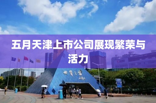 五月天津上市公司展现繁荣与活力