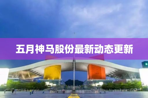 五月神马股份最新动态更新