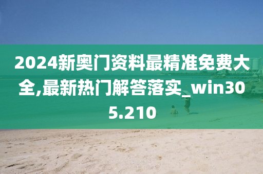 2024新奥门资料最精准免费大全,最新热门解答落实_win305.210
