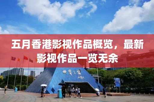 五月香港影视作品概览，最新影视作品一览无余