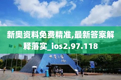 新奥资料免费精准,最新答案解释落实_ios2.97.118