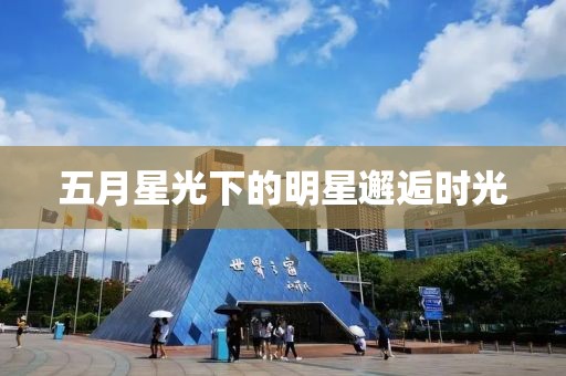 五月星光下的明星邂逅时光