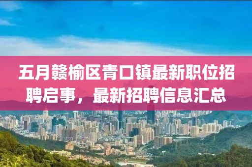 五月赣榆区青口镇最新职位招聘启事，最新招聘信息汇总