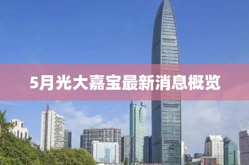 5月光大嘉宝最新消息概览