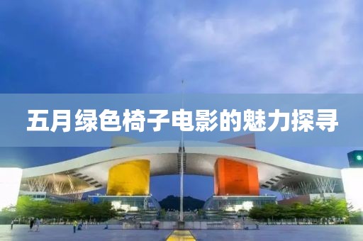 五月绿色椅子电影的魅力探寻