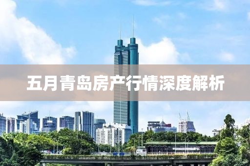 五月青岛房产行情深度解析