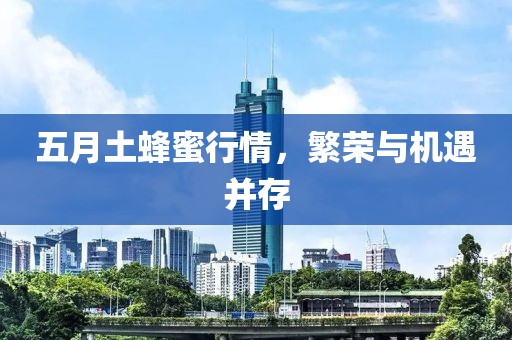 五月土蜂蜜行情，繁荣与机遇并存